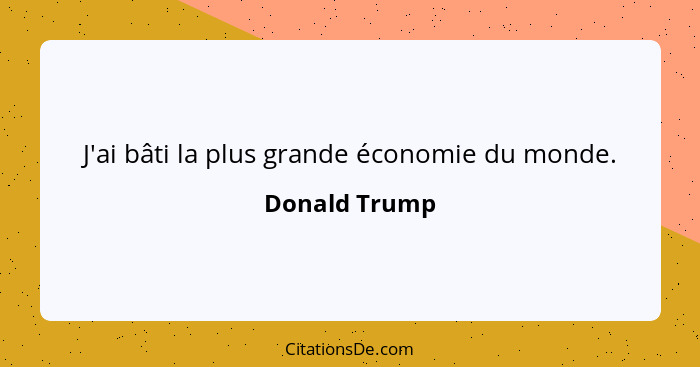 J'ai bâti la plus grande économie du monde.... - Donald Trump