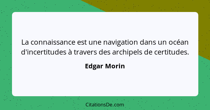 La connaissance est une navigation dans un océan d'incertitudes à travers des archipels de certitudes.... - Edgar Morin