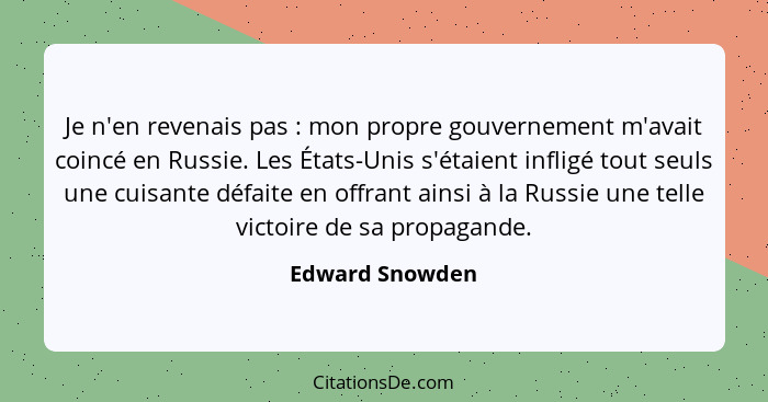 Je n'en revenais pas : mon propre gouvernement m'avait coincé en Russie. Les États-Unis s'étaient infligé tout seuls une cuisant... - Edward Snowden