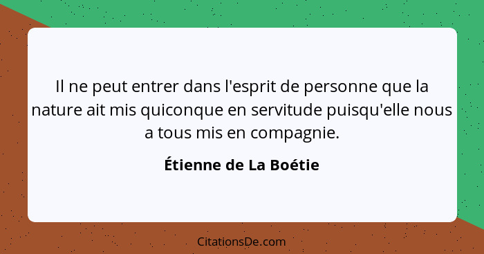 Il ne peut entrer dans l'esprit de personne que la nature ait mis quiconque en servitude puisqu'elle nous a tous mis en compagn... - Étienne de La Boétie