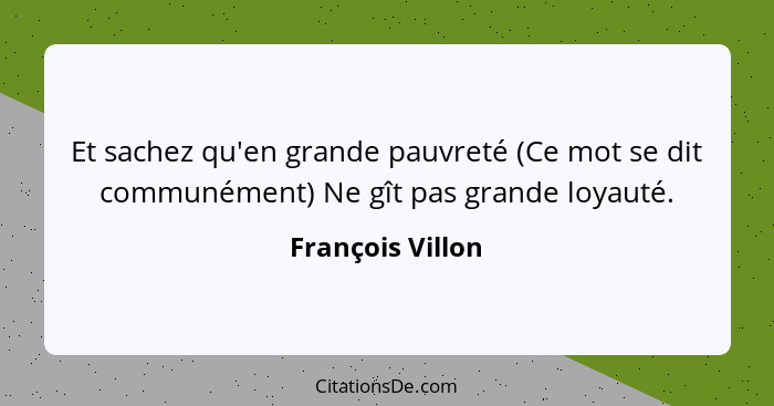 Et sachez qu'en grande pauvreté (Ce mot se dit communément) Ne gît pas grande loyauté.... - François Villon