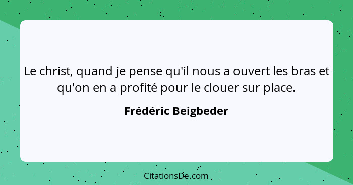 Le christ, quand je pense qu'il nous a ouvert les bras et qu'on en a profité pour le clouer sur place.... - Frédéric Beigbeder