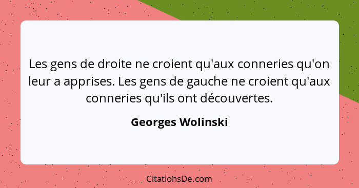 Les gens de droite ne croient qu'aux conneries qu'on leur a apprises. Les gens de gauche ne croient qu'aux conneries qu'ils ont déc... - Georges Wolinski