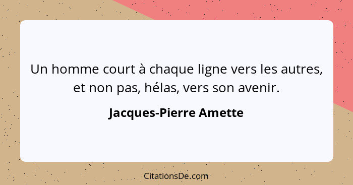 Un homme court à chaque ligne vers les autres, et non pas, hélas, vers son avenir.... - Jacques-Pierre Amette