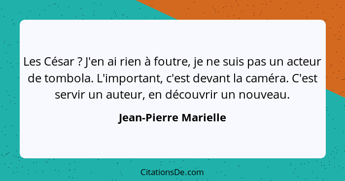 Les César ? J'en ai rien à foutre, je ne suis pas un acteur de tombola. L'important, c'est devant la caméra. C'est servir... - Jean-Pierre Marielle