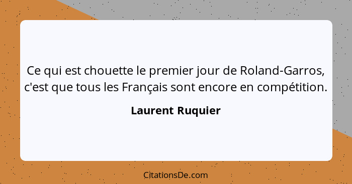 Ce qui est chouette le premier jour de Roland-Garros, c'est que tous les Français sont encore en compétition.... - Laurent Ruquier