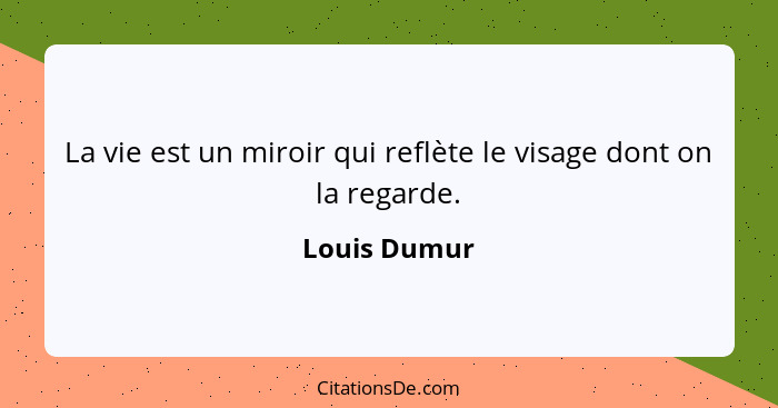 La vie est un miroir qui reflète le visage dont on la regarde.... - Louis Dumur