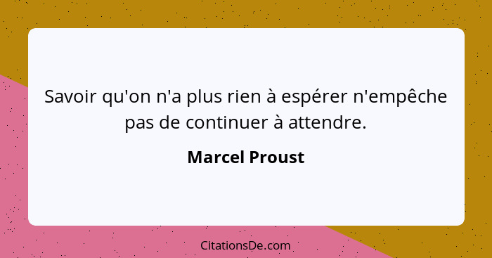 Savoir qu'on n'a plus rien à espérer n'empêche pas de continuer à attendre.... - Marcel Proust