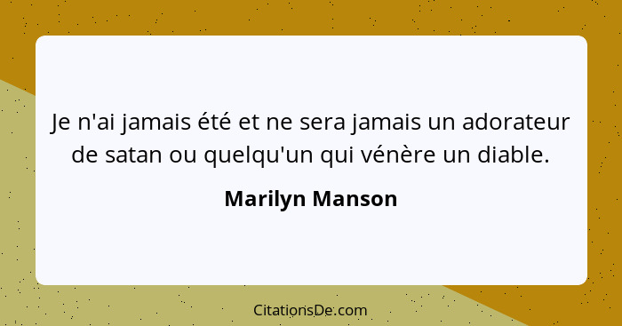 Je n'ai jamais été et ne sera jamais un adorateur de satan ou quelqu'un qui vénère un diable.... - Marilyn Manson