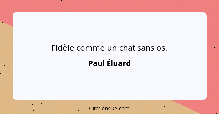 Fidèle comme un chat sans os.... - Paul Éluard