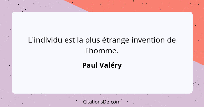 L'individu est la plus étrange invention de l'homme.... - Paul Valéry