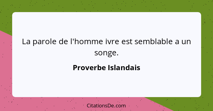 La parole de l'homme ivre est semblable a un songe.... - Proverbe Islandais