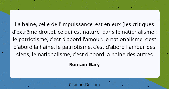 La haine, celle de l'impuissance, est en eux [les critiques d'extrême-droite], ce qui est naturel dans le nationalisme : le patriot... - Romain Gary