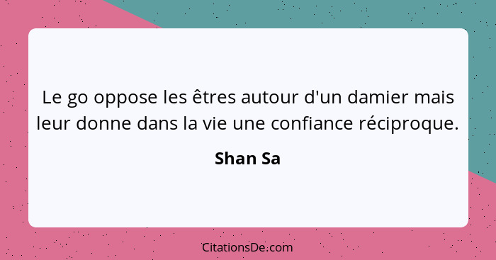 Le go oppose les êtres autour d'un damier mais leur donne dans la vie une confiance réciproque.... - Shan Sa