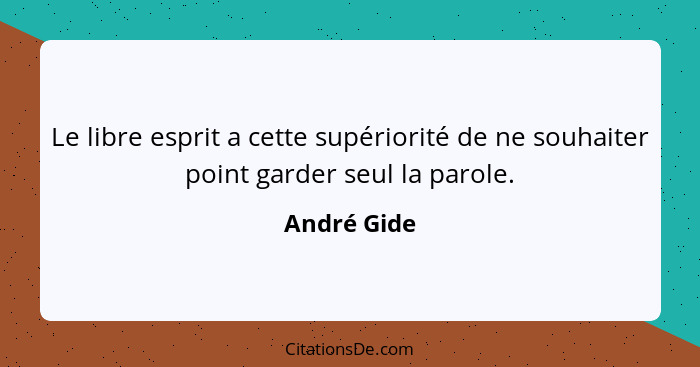 Le libre esprit a cette supériorité de ne souhaiter point garder seul la parole.... - André Gide