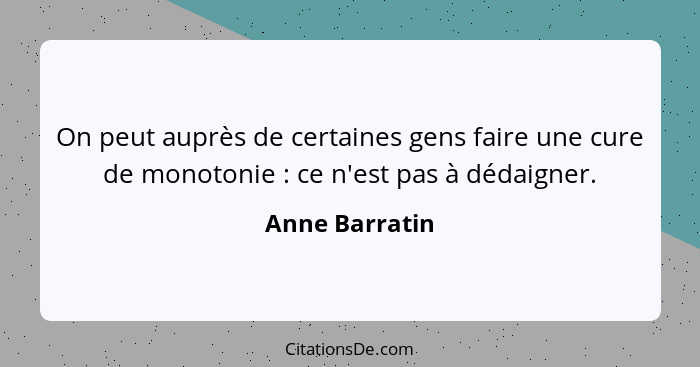 On peut auprès de certaines gens faire une cure de monotonie : ce n'est pas à dédaigner.... - Anne Barratin