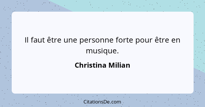 Il faut être une personne forte pour être en musique.... - Christina Milian