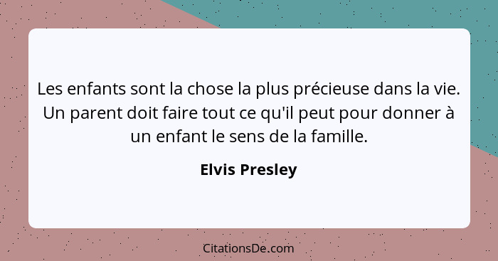 Les enfants sont la chose la plus précieuse dans la vie. Un parent doit faire tout ce qu'il peut pour donner à un enfant le sens de la... - Elvis Presley