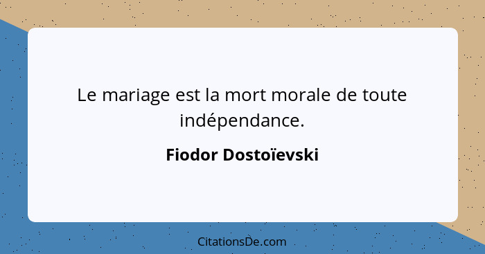 Le mariage est la mort morale de toute indépendance.... - Fiodor Dostoïevski