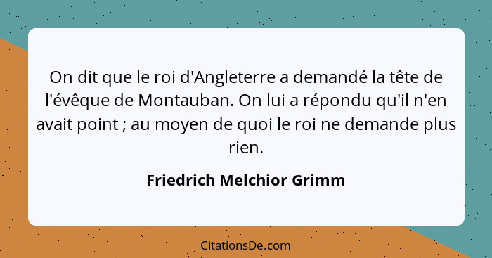 On dit que le roi d'Angleterre a demandé la tête de l'évêque de Montauban. On lui a répondu qu'il n'en avait point ; a... - Friedrich Melchior Grimm