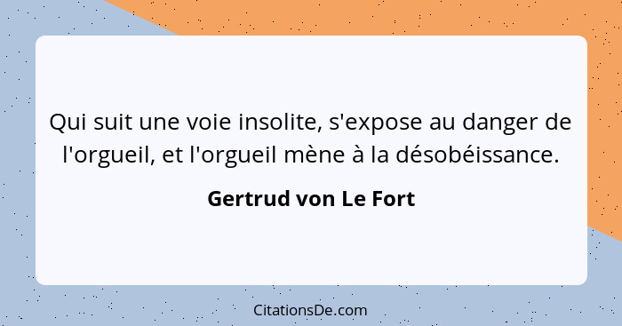 Qui suit une voie insolite, s'expose au danger de l'orgueil, et l'orgueil mène à la désobéissance.... - Gertrud von Le Fort