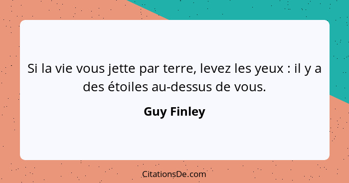 Si la vie vous jette par terre, levez les yeux : il y a des étoiles au-dessus de vous.... - Guy Finley