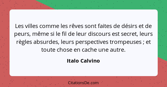 Les villes comme les rêves sont faites de désirs et de peurs, même si le fil de leur discours est secret, leurs règles absurdes, leurs... - Italo Calvino