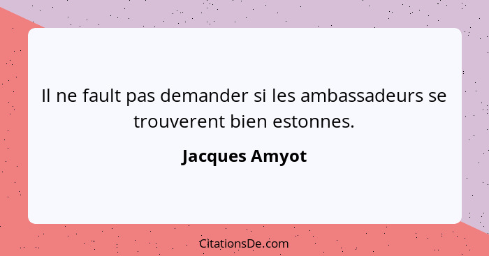 Il ne fault pas demander si les ambassadeurs se trouverent bien estonnes.... - Jacques Amyot