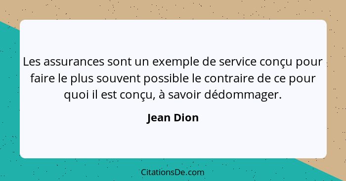 Les assurances sont un exemple de service conçu pour faire le plus souvent possible le contraire de ce pour quoi il est conçu, à savoir dé... - Jean Dion