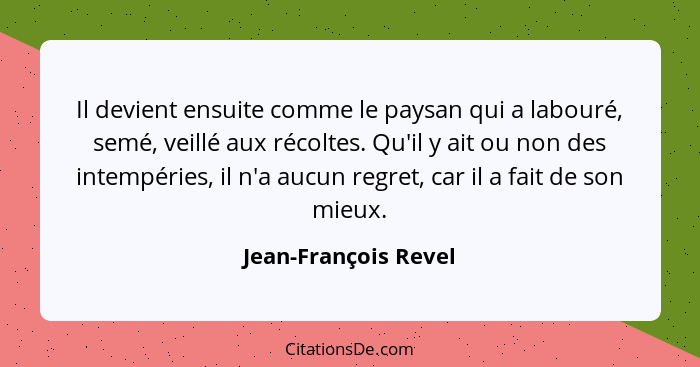 Il devient ensuite comme le paysan qui a labouré, semé, veillé aux récoltes. Qu'il y ait ou non des intempéries, il n'a aucun re... - Jean-François Revel