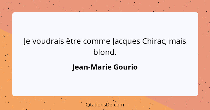 Je voudrais être comme Jacques Chirac, mais blond.... - Jean-Marie Gourio