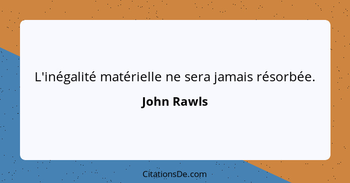 L'inégalité matérielle ne sera jamais résorbée.... - John Rawls