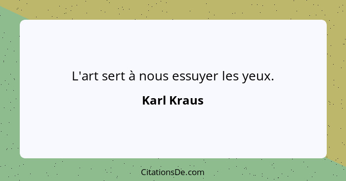 L'art sert à nous essuyer les yeux.... - Karl Kraus