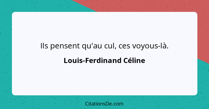 Ils pensent qu'au cul, ces voyous-là.... - Louis-Ferdinand Céline