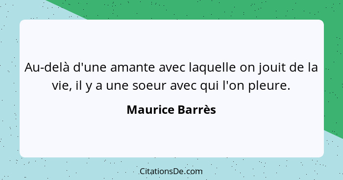 Au-delà d'une amante avec laquelle on jouit de la vie, il y a une soeur avec qui l'on pleure.... - Maurice Barrès