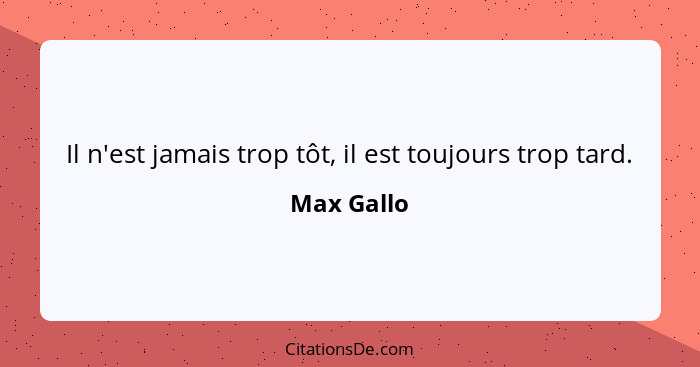 Il n'est jamais trop tôt, il est toujours trop tard.... - Max Gallo