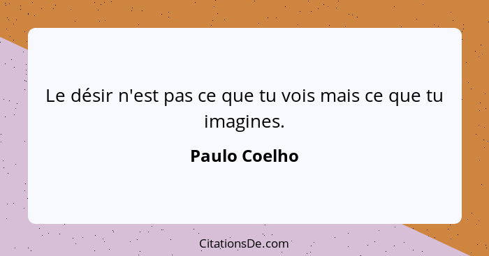 Le désir n'est pas ce que tu vois mais ce que tu imagines.... - Paulo Coelho