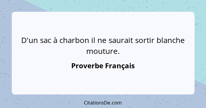 D'un sac à charbon il ne saurait sortir blanche mouture.... - Proverbe Français