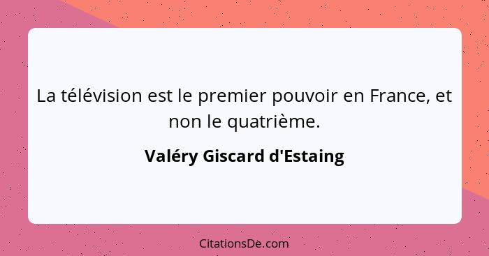La télévision est le premier pouvoir en France, et non le quatrième.... - Valéry Giscard d'Estaing