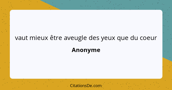 vaut mieux être aveugle des yeux que du coeur... - Anonyme