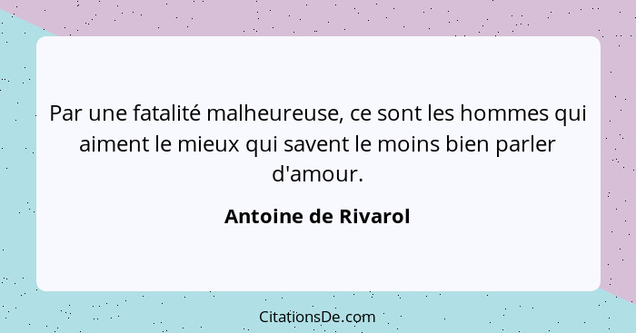 Par une fatalité malheureuse, ce sont les hommes qui aiment le mieux qui savent le moins bien parler d'amour.... - Antoine de Rivarol