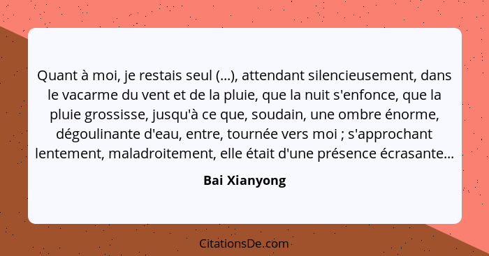 Quant à moi, je restais seul (...), attendant silencieusement, dans le vacarme du vent et de la pluie, que la nuit s'enfonce, que la pl... - Bai Xianyong