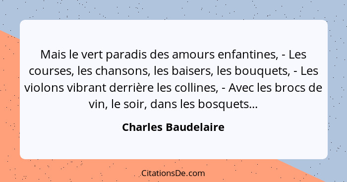 Mais le vert paradis des amours enfantines, - Les courses, les chansons, les baisers, les bouquets, - Les violons vibrant derrièr... - Charles Baudelaire