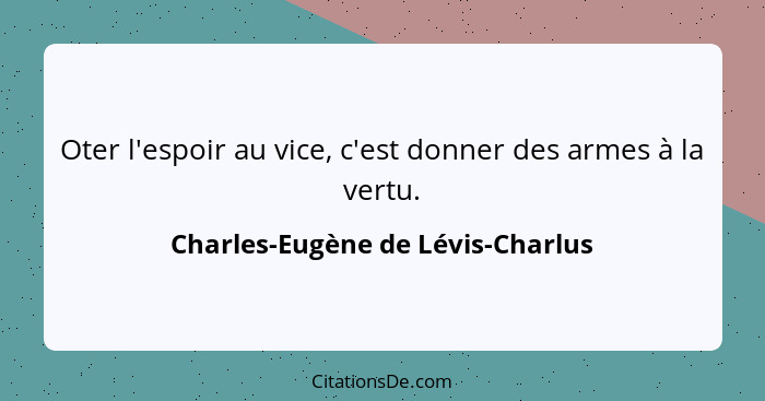 Oter l'espoir au vice, c'est donner des armes à la vertu.... - Charles-Eugène de Lévis-Charlus