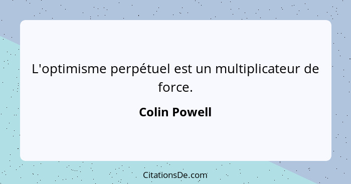 L'optimisme perpétuel est un multiplicateur de force.... - Colin Powell