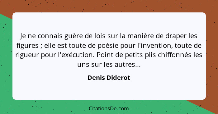 Je ne connais guère de lois sur la manière de draper les figures ; elle est toute de poésie pour l'invention, toute de rigueur po... - Denis Diderot