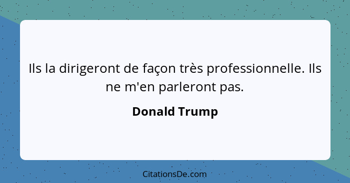 Ils la dirigeront de façon très professionnelle. Ils ne m'en parleront pas.... - Donald Trump