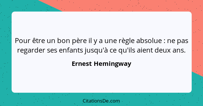 Pour être un bon père il y a une règle absolue : ne pas regarder ses enfants jusqu'à ce qu'ils aient deux ans.... - Ernest Hemingway