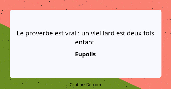 Le proverbe est vrai : un vieillard est deux fois enfant.... - Eupolis