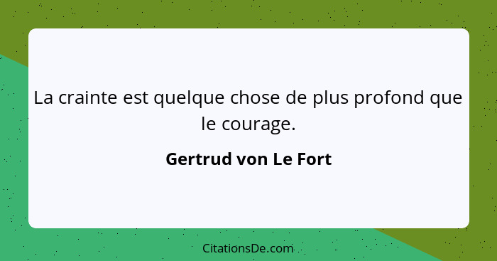 La crainte est quelque chose de plus profond que le courage.... - Gertrud von Le Fort